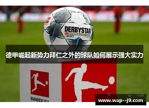 德甲崛起新势力拜仁之外的球队如何展示强大实力