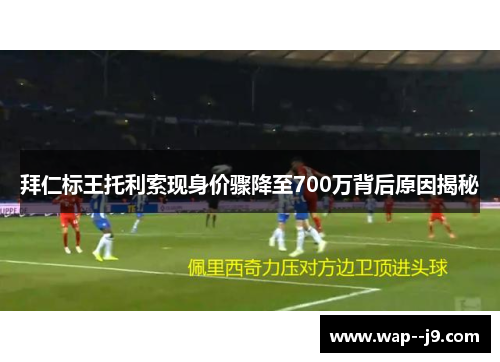 拜仁标王托利索现身价骤降至700万背后原因揭秘