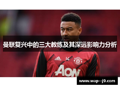 曼联复兴中的三大教练及其深远影响力分析