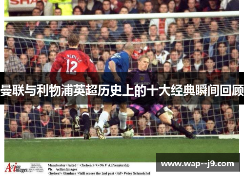 曼联与利物浦英超历史上的十大经典瞬间回顾