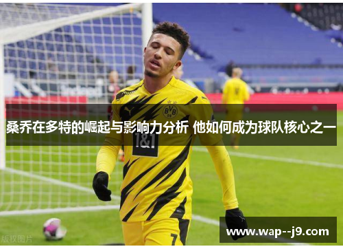 桑乔在多特的崛起与影响力分析 他如何成为球队核心之一