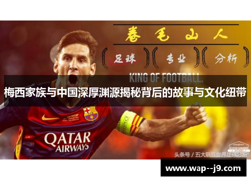 梅西家族与中国深厚渊源揭秘背后的故事与文化纽带