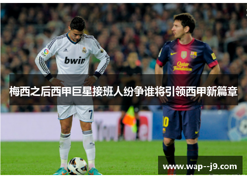 梅西之后西甲巨星接班人纷争谁将引领西甲新篇章