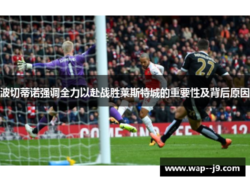 波切蒂诺强调全力以赴战胜莱斯特城的重要性及背后原因