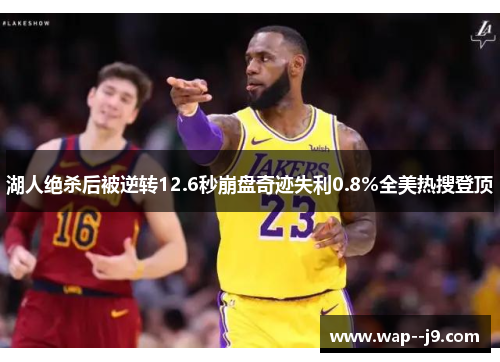 湖人绝杀后被逆转12.6秒崩盘奇迹失利0.8%全美热搜登顶 湖人绝杀后被逆转12.6秒崩盘奇迹失利0.8%全美热搜登顶