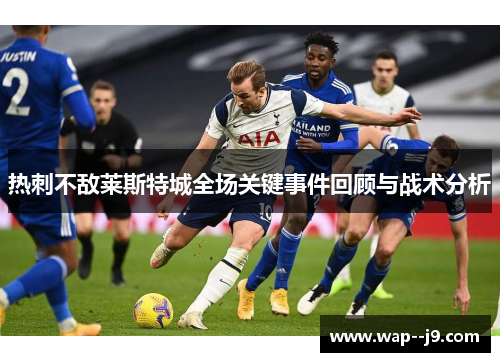 热刺不敌莱斯特城全场关键事件回顾与战术分析