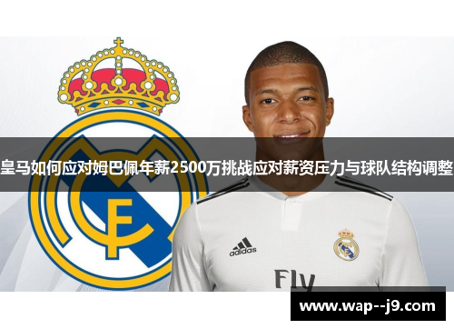 皇马如何应对姆巴佩年薪2500万挑战应对薪资压力与球队结构调整