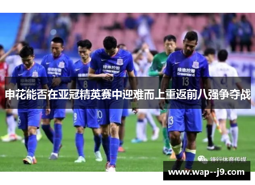 申花能否在亚冠精英赛中迎难而上重返前八强争夺战