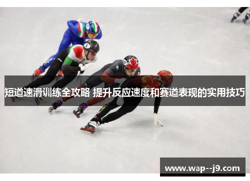 短道速滑训练全攻略 提升反应速度和赛道表现的实用技巧