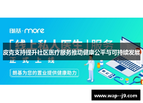 皮克支持提升社区医疗服务推动健康公平与可持续发展