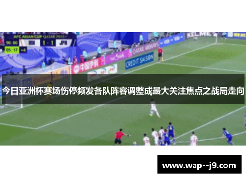 今日亚洲杯赛场伤停频发各队阵容调整成最大关注焦点之战局走向