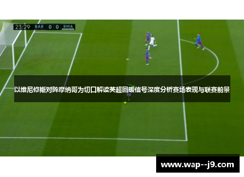 以维尼修斯对阵摩纳哥为切口解读英超回暖信号深度分析赛场表现与联赛前景