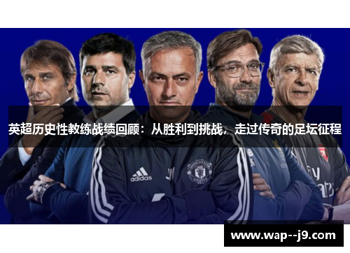 英超历史性教练战绩回顾：从胜利到挑战，走过传奇的足坛征程