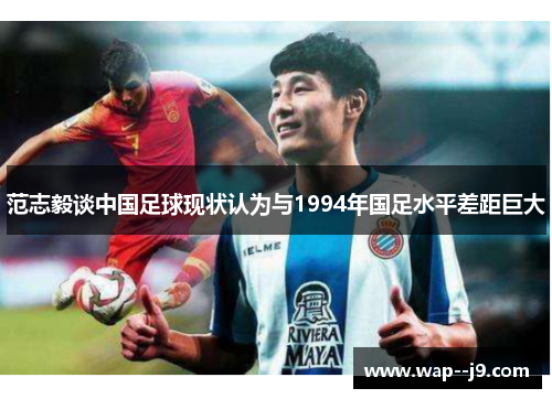 范志毅谈中国足球现状认为与1994年国足水平差距巨大