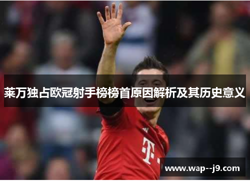 莱万独占欧冠射手榜榜首原因解析及其历史意义
