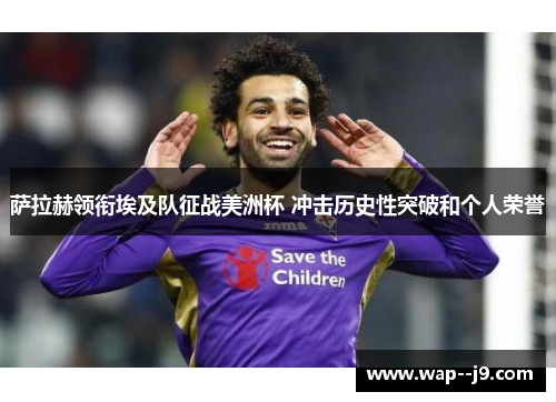 萨拉赫领衔埃及队征战美洲杯 冲击历史性突破和个人荣誉