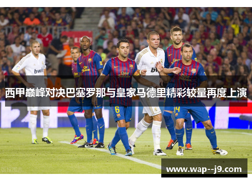西甲巅峰对决巴塞罗那与皇家马德里精彩较量再度上演
