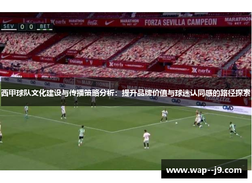西甲球队文化建设与传播策略分析:提升品牌价值与球迷认同感的路径探索 西甲球队文化建设与传播策略分析:提升品牌价值与球迷认同感的路径探索