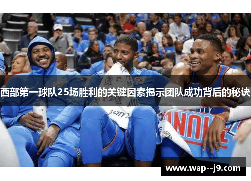 西部第一球队25场胜利的关键因素揭示团队成功背后的秘诀 西部第一球队25场胜利的关键因素揭示团队成功背后的秘诀
