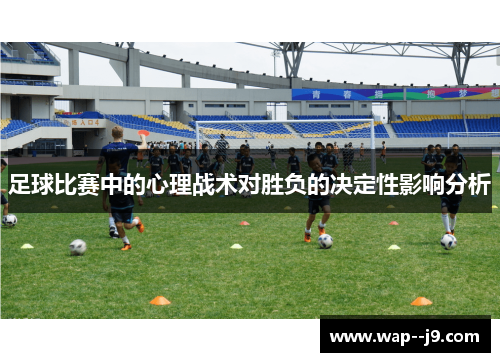 足球比赛中的心理战术对胜负的决定性影响分析