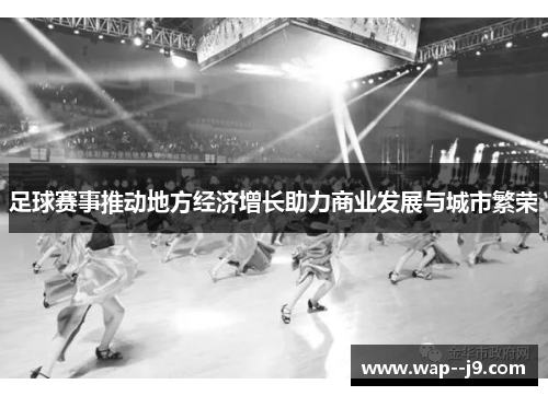 足球赛事推动地方经济增长助力商业发展与城市繁荣