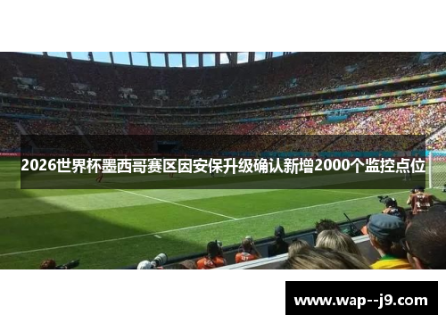 2026世界杯墨西哥赛区因安保升级确认新增2000个监控点位