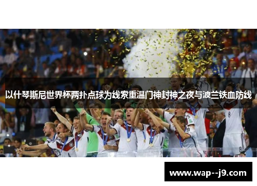 以什琴斯尼世界杯两扑点球为线索重温门神封神之夜与波兰铁血防线 以什琴斯尼世界杯两扑点球为线索重温门神封神之夜与波兰铁血防线