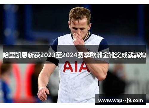 哈里凯恩斩获2023至2024赛季欧洲金靴奖成就辉煌