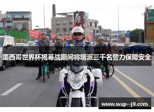 墨西哥世界杯揭幕战期间将增派三千名警力保障安全 墨西哥世界杯揭幕战期间将增派三千名警力保障安全