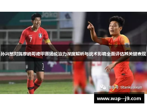 孙兴慜对阵摩纳哥德甲赛场统治力深度解析与战术影响全面评估其关键表现