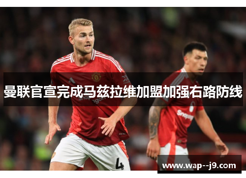 曼联官宣完成马兹拉维加盟加强右路防线