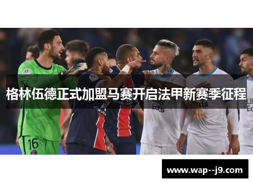 格林伍德正式加盟马赛开启法甲新赛季征程