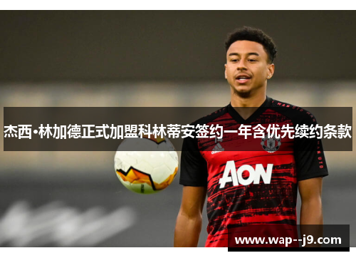 杰西·林加德正式加盟科林蒂安签约一年含优先续约条款