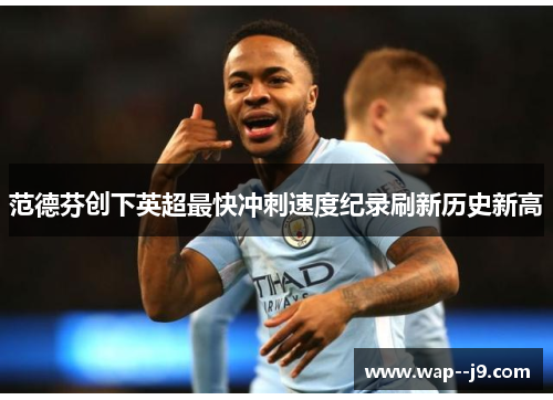 范德芬创下英超最快冲刺速度纪录刷新历史新高