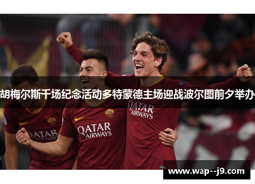 胡梅尔斯千场纪念活动多特蒙德主场迎战波尔图前夕举办