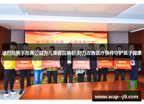 迪巴拉携手慈善公益为儿童医院筹款 助力改善医疗条件守护孩子健康