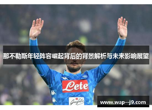 那不勒斯年轻阵容崛起背后的背景解析与未来影响展望