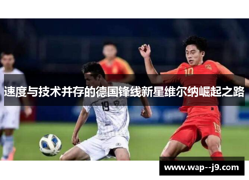 速度与技术并存的德国锋线新星维尔纳崛起之路