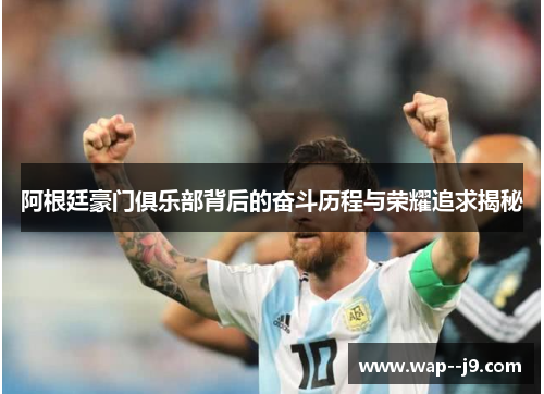 阿根廷豪门俱乐部背后的奋斗历程与荣耀追求揭秘