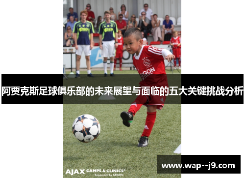 阿贾克斯足球俱乐部的未来展望与面临的五大关键挑战分析