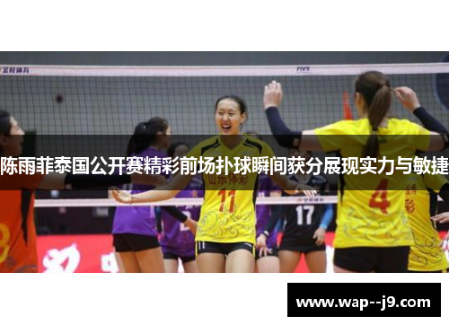 陈雨菲泰国公开赛精彩前场扑球瞬间获分展现实力与敏捷