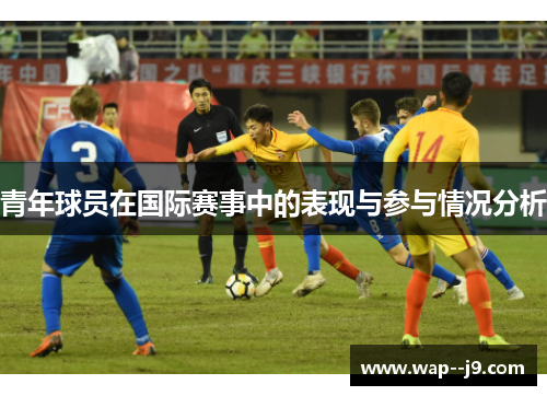 青年球员在国际赛事中的表现与参与情况分析