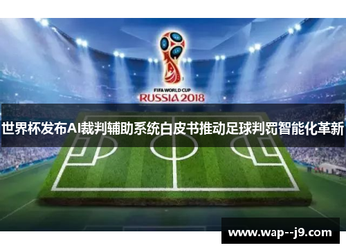 世界杯发布AI裁判辅助系统白皮书推动足球判罚智能化革新