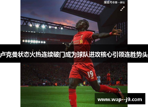 卢克曼状态火热连续破门成为球队进攻核心引领连胜势头