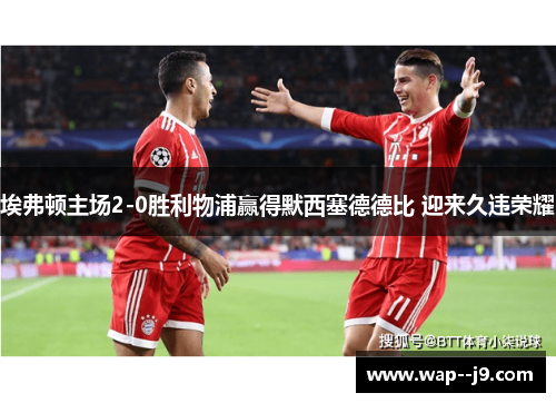 埃弗顿主场2-0胜利物浦赢得默西塞德德比 迎来久违荣耀