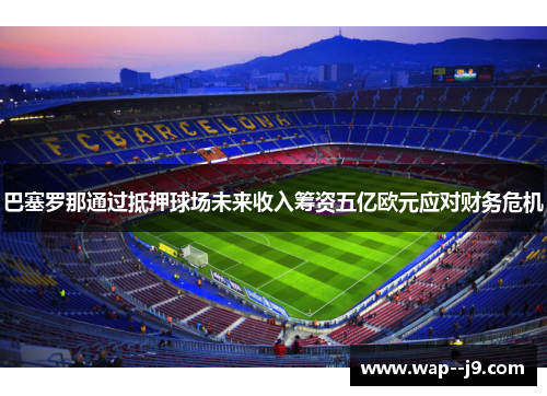 巴塞罗那通过抵押球场未来收入筹资五亿欧元应对财务危机