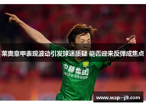 莱奥意甲表现波动引发球迷质疑 能否迎来反弹成焦点 莱奥意甲表现波动引发球迷质疑 能否迎来反弹成焦点
