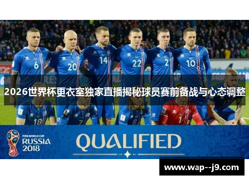 2026世界杯更衣室独家直播揭秘球员赛前备战与心态调整 2026世界杯更衣室独家直播揭秘球员赛前备战与心态调整