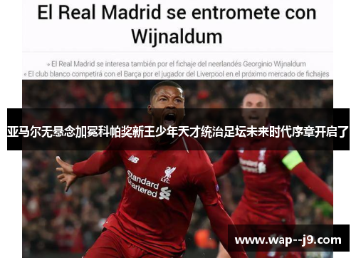 亚马尔无悬念加冕科帕奖新王少年天才统治足坛未来时代序章开启了 亚马尔无悬念加冕科帕奖新王少年天才统治足坛未来时代序章开启了