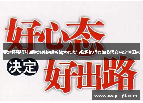 亚洲杯强强对话胜负关键解析战术心态与临场执行力细节博弈决定性因素 亚洲杯强强对话胜负关键解析战术心态与临场执行力细节博弈决定性因素